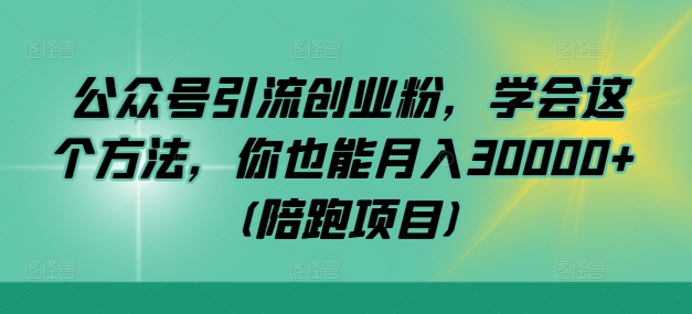 公众号引流创业粉，学会这个方法，你也能月入30000+ (陪跑项目)-优创项目网