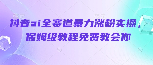 抖音ai全赛道暴力涨粉实操，保姆级教程免费教会你-优创项目网