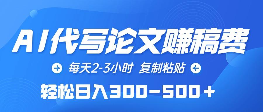 (10042期)AI代写论文赚稿费，每天2-3小时，复制粘贴，轻松日入300-500＋-优创项目网