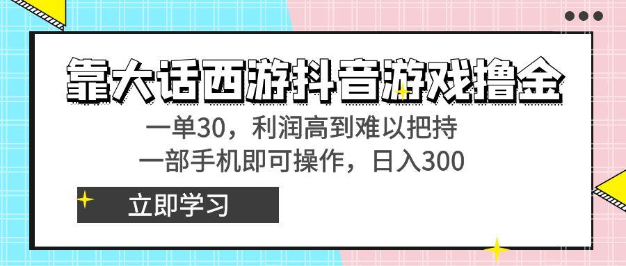 靠大话西游抖音游戏撸金，一单30，利润高到难以把持，一部手机即可操作…-优创项目网