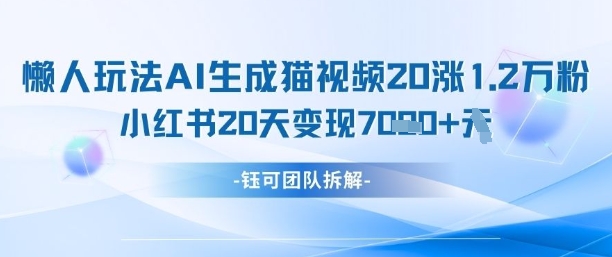 懒人玩法AI生成猫咪图片视频，20涨1.2W万粉，小红书商单20天变现7k-优创项目网