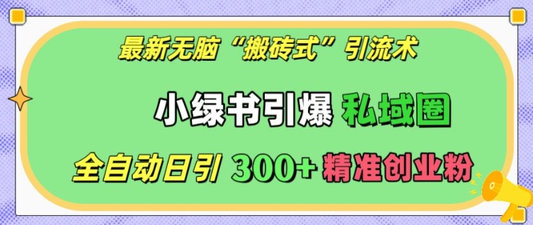 最新无脑“搬砖式”引流术，小绿书引爆私域圈，全自动日引300+精准创业粉【揭秘】-优创项目网