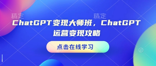 ChatGPT变现大师班，ChatGPT运营变现攻略-优创项目网