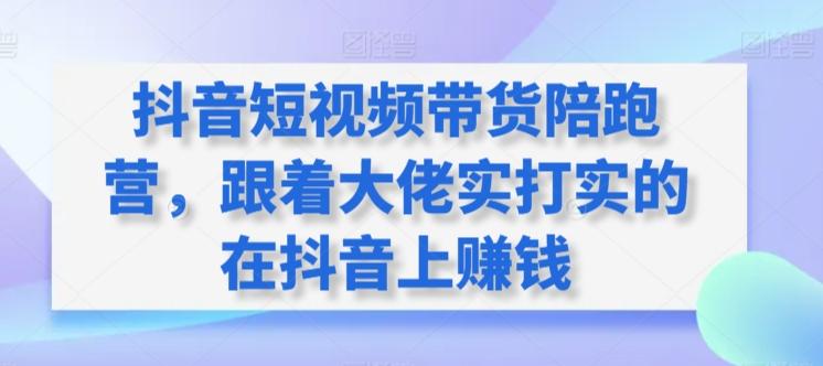 抖音短视频带货陪跑营，跟着大佬实打实的在抖音上赚钱-优创项目网