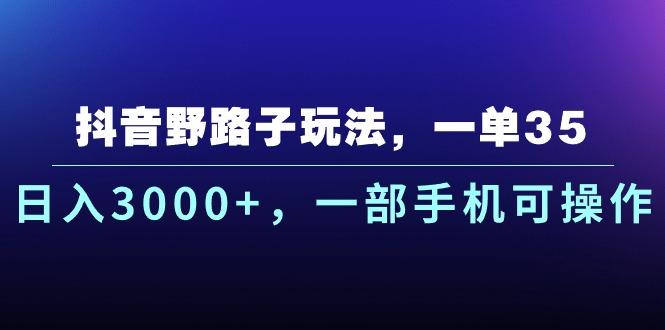 抖音野路子玩法，一单35.日入3000+，一部手机可操作-优创项目网