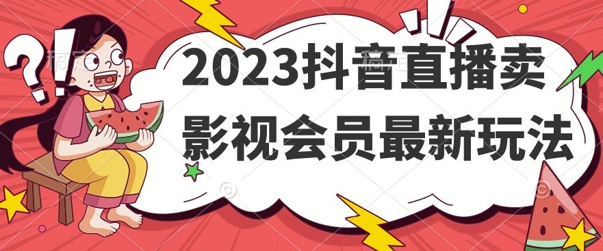 2023抖音直播卖影视会员最新玩法-优创项目网