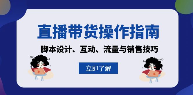直播带货操作指南：脚本设计、互动、流量与销售技巧-优创项目网