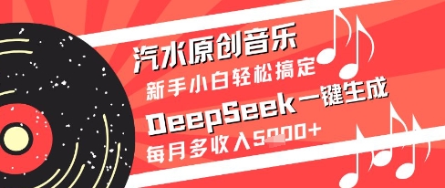 汽水原创音乐DeepSeek一键生成新手小白轻松搞定每月多收入5k+【揭秘】-优创项目网