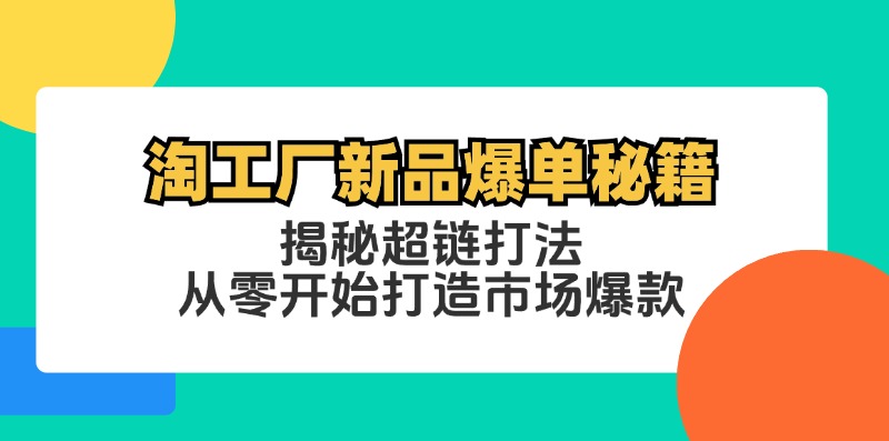 淘工厂新品爆单秘籍：揭秘超链打法，从零开始打造市场爆款-优创项目网