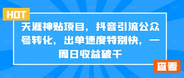 天涯神贴项目，抖音引流公众号转化，出单速度特别快，一周日收益破千-优创项目网