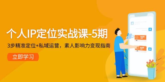 个人IP定位实战课-5期，3步精准定位+私域运营，素人影响力变现指南-优创项目网