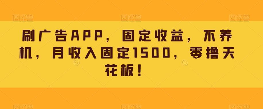 刷广告APP，固定收益，不养机，月收入固定1500，零撸天花板！-优创项目网