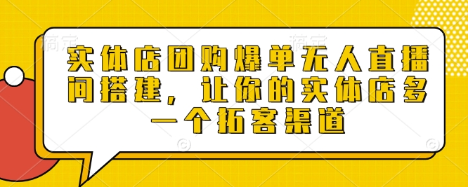 实体店团购爆单无人直播间搭建，让你的实体店多一个拓客渠道-优创项目网