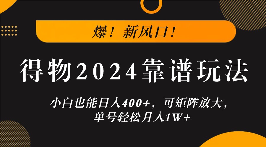 爆！新风口！小白也能日入400+，得物2024靠谱玩法，可矩阵放大，单号轻松月入1W+-优创项目网