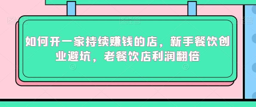 如何开一家持续赚钱的店，新手餐饮创业避坑，老餐饮店利润翻倍-优创项目网