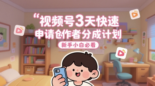 视频号3天快速申请创作者分成计划，新手小白必看-优创项目网