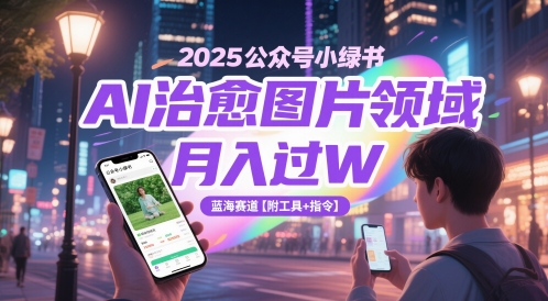 2025公众号小绿书AI治愈图片领域，月入过W，蓝海赛道【附工具+指令】-优创项目网