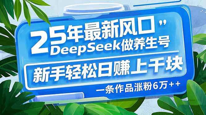 25年最新风口，用DeepSeek做养生号，新手轻松日赚上千块，一条作品涨粉...-优创项目网