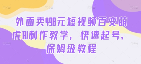 外面卖498元短视频百变萌虎AI制作教学，快速起号，保姆级教程-优创项目网
