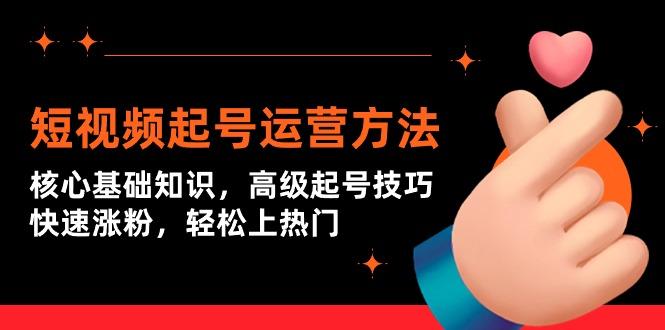 (9562期)短视频起号运营方法：核心基础知识，高级起号技巧，快速涨粉，轻松上热门-优创项目网