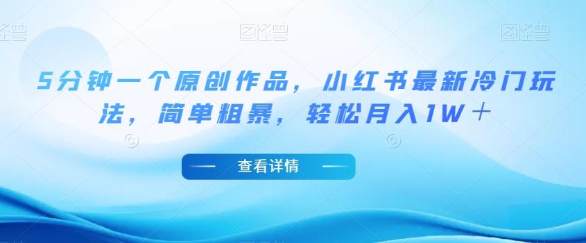 5分钟一个原创作品，小红书最新冷门玩法，简单粗暴，轻松月入1W＋【揭秘】-优创项目网