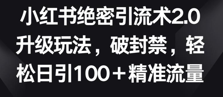 小红书绝密引流术2.0升级玩法，破封禁，轻松日引100+精准流量【揭秘】-优创项目网