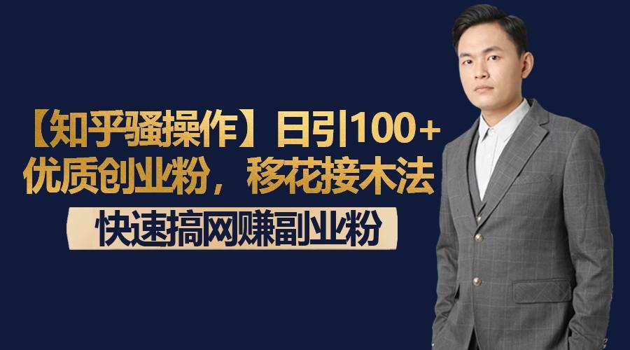 【知乎骚操作】日引100+优质创业粉，移花接木法，快速搞网赚副业粉-优创项目网