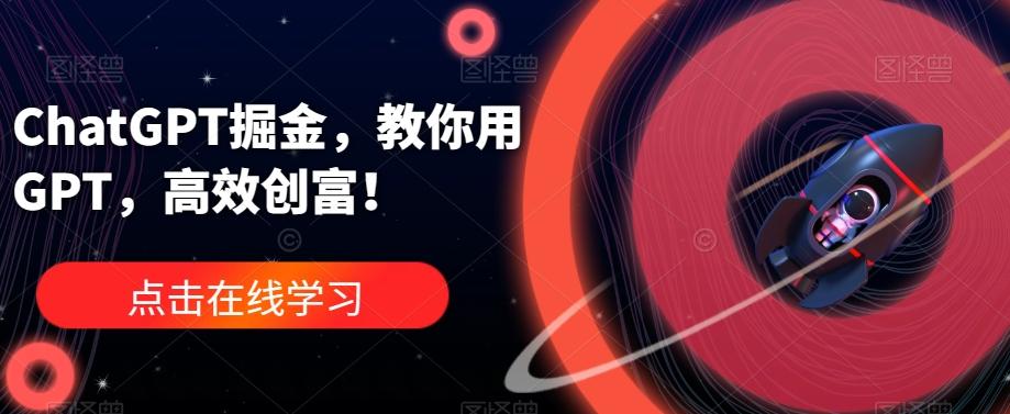 ChatGPT掘金，教你用GPT，高效创富！-优创项目网