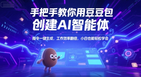 手把手教你用豆包创建AI智能体，指令一键生成，工作效率翻倍，小白也能轻松学会-优创项目网