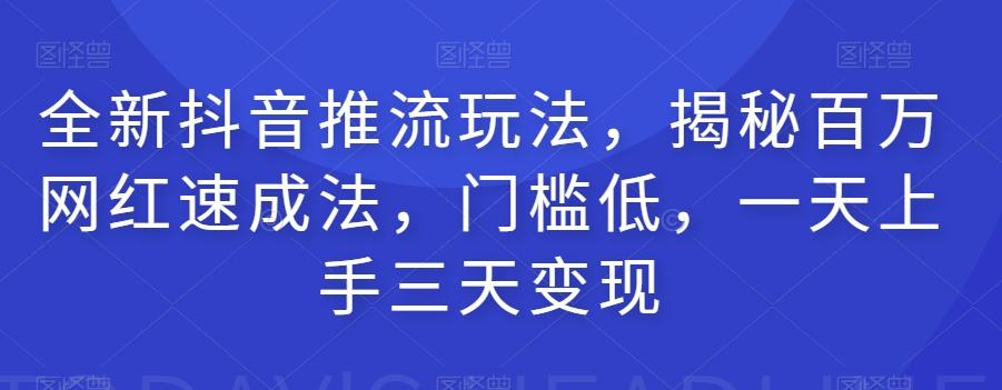 全新抖音推流玩法，揭秘百万网红速成法，门槛低，一天上手三天变现-优创项目网