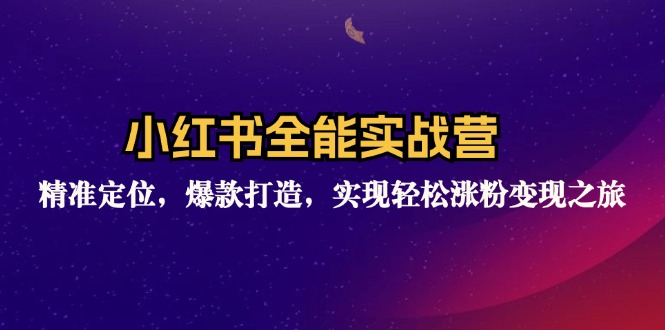 小红书全能实战营：精准定位，爆款打造，实现轻松涨粉变现之旅-优创项目网