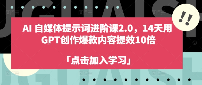 AI自媒体提示词进阶课2.0，14天用 GPT创作爆款内容提效10倍-优创项目网