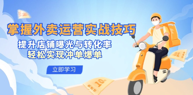 掌握外卖运营实战技巧，提升店铺曝光与转化率，轻松实现冲单爆单-优创项目网
