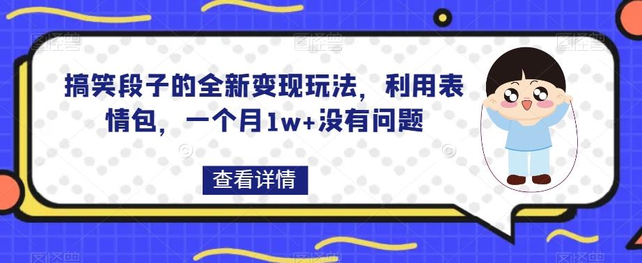 搞笑段子的全新变现玩法，利用表情包，一个月1w+没有问题【揭秘】-优创项目网