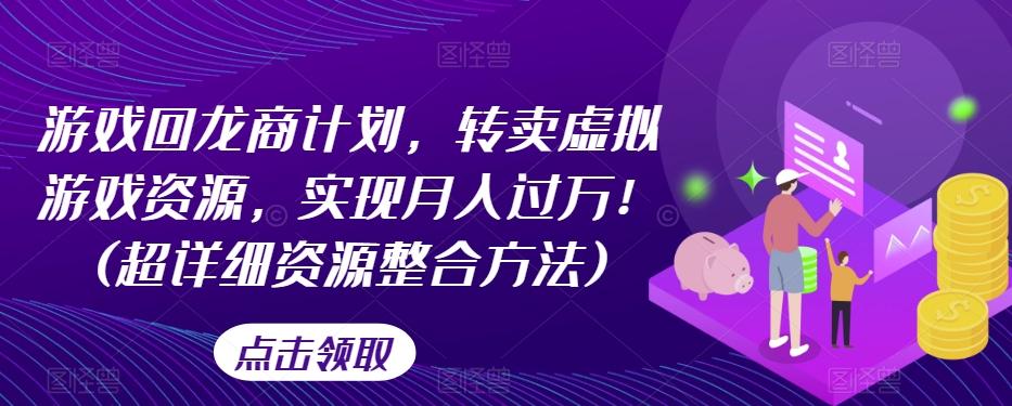 游戏回龙商计划，转卖虚拟游戏资源，实现月入过万！(超详细资源整合方法)-优创项目网