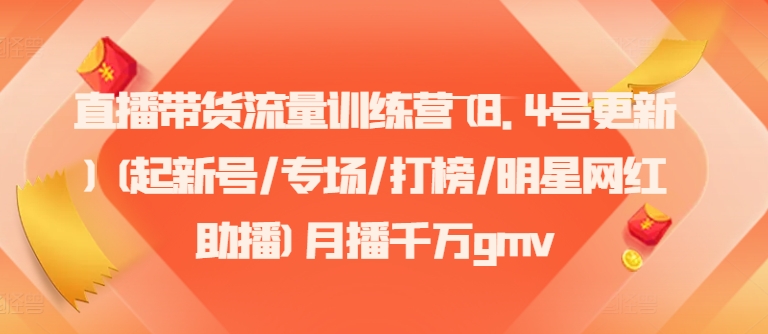 直播带货流量训练营(8.4号更新)(起新号/专场/打榜/明星网红助播)月播千万gmv-优创项目网