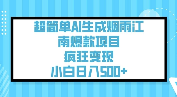 超简单AI生成烟雨江南爆款项目，疯狂变现，小白日入5张-优创项目网