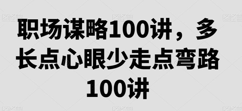 职场谋略100讲，多长点心眼少走点弯路-优创项目网