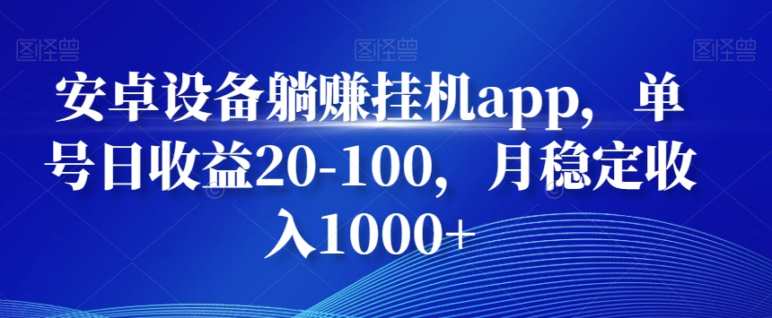 安卓设备躺赚挂机app，单号日收益20-100，月稳定收入1000+-优创项目网