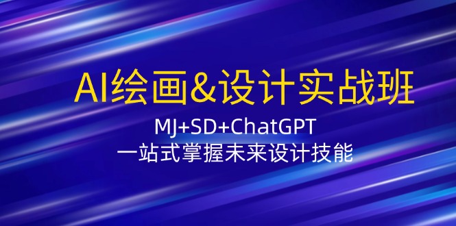 AI绘画&设计实战班：MJ+SD+ChatGPT，一站式掌握未来设计技能-优创项目网
