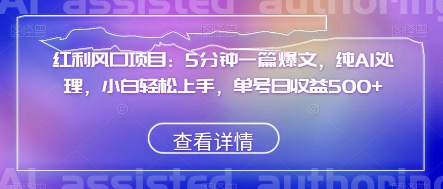 红利风口项目：5分钟一篇爆文，纯AI处理，小白轻松上手，单号日收益500+【揭秘】-优创项目网