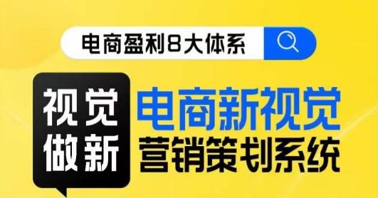 8大体系视觉篇·视觉做新，​电商新视觉营销策划系统课-优创项目网