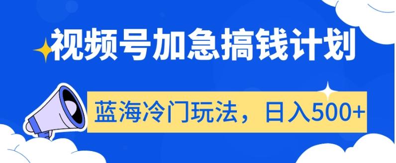 视频号加急搞钱计划，蓝海冷门玩法，日入500+【揭秘】-优创项目网