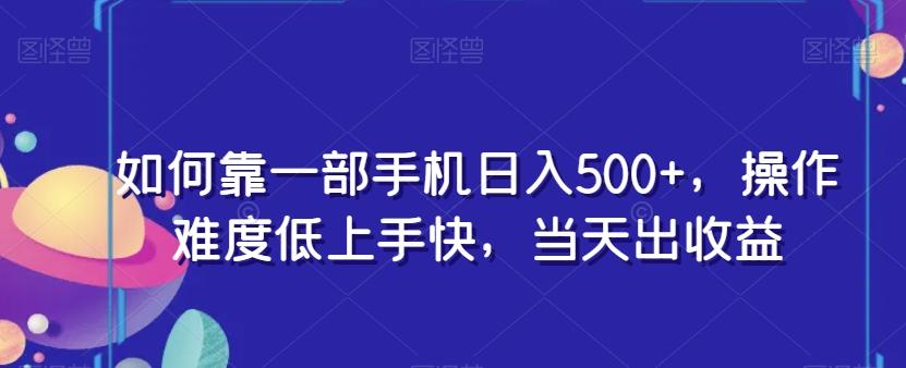 如何靠一部手机日入500+，操作难度低上手快，当天出收益-优创项目网