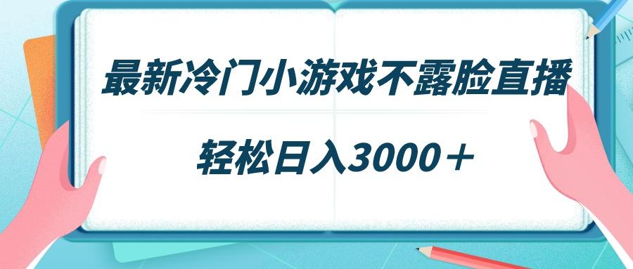 最新冷门小游戏不露脸直播，场观稳定几千，轻松日入3000＋-优创项目网