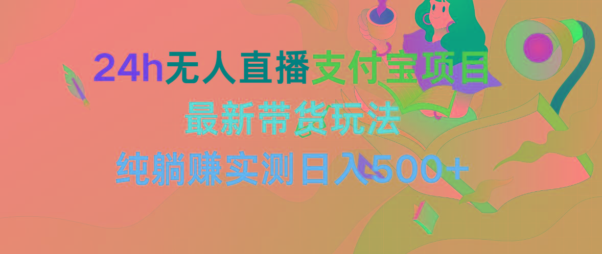 (9934期)24h无人直播支付宝项目，最新带货玩法，纯躺赚实测日入500+-优创项目网