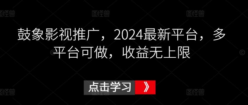 鼓象影视推广，2024最新平台，多平台可做，收益无上限【揭秘】-优创项目网