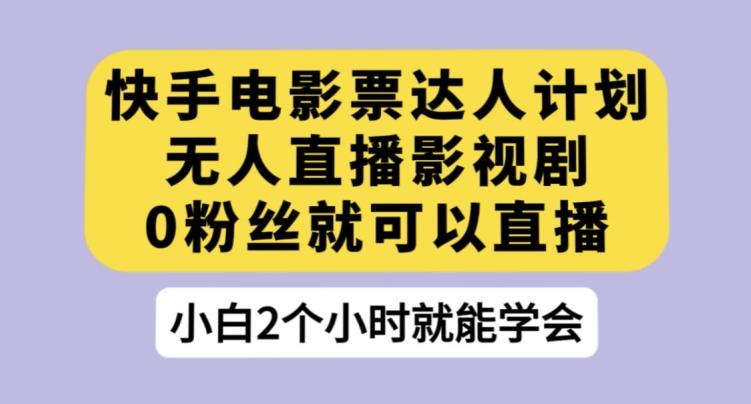 快手电影票达人计划，无人直播影视剧，0粉丝就可以直播【揭秘】-优创项目网
