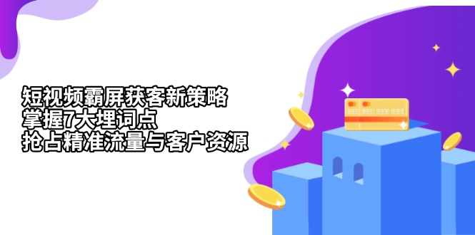短视频霸屏获客新策略：掌握7大埋词点，抢占精准流量与客户资源-优创项目网