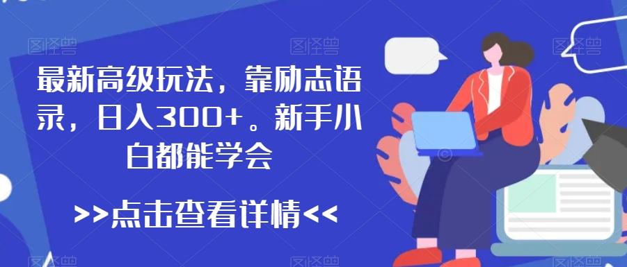 最新高级玩法，靠励志语录，日入300+，新手小白都能学会【揭秘】-优创项目网